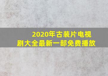 2020年古装片电视剧大全最新一部免费播放