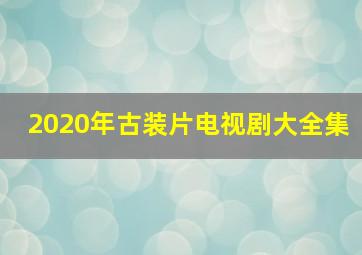 2020年古装片电视剧大全集