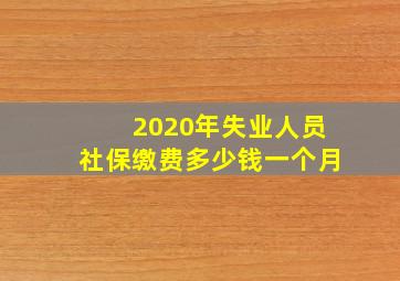 2020年失业人员社保缴费多少钱一个月