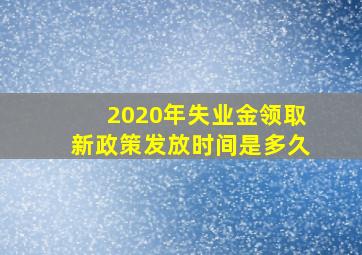 2020年失业金领取新政策发放时间是多久