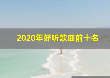 2020年好听歌曲前十名