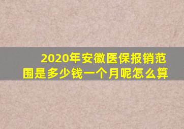 2020年安徽医保报销范围是多少钱一个月呢怎么算