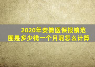 2020年安徽医保报销范围是多少钱一个月呢怎么计算