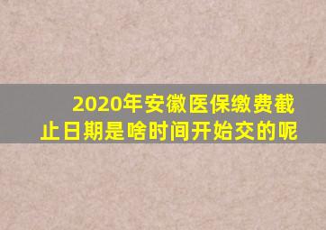 2020年安徽医保缴费截止日期是啥时间开始交的呢