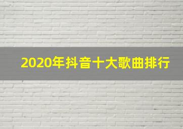 2020年抖音十大歌曲排行