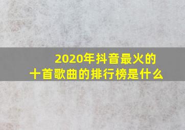 2020年抖音最火的十首歌曲的排行榜是什么