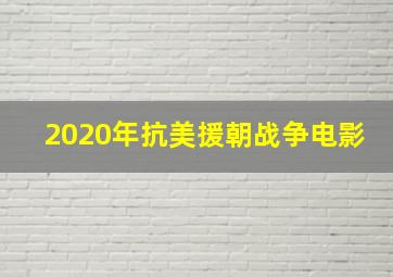 2020年抗美援朝战争电影