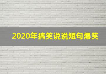 2020年搞笑说说短句爆笑