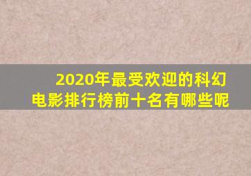 2020年最受欢迎的科幻电影排行榜前十名有哪些呢