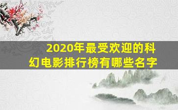 2020年最受欢迎的科幻电影排行榜有哪些名字