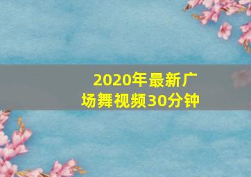 2020年最新广场舞视频30分钟