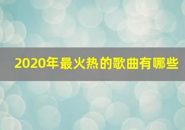 2020年最火热的歌曲有哪些