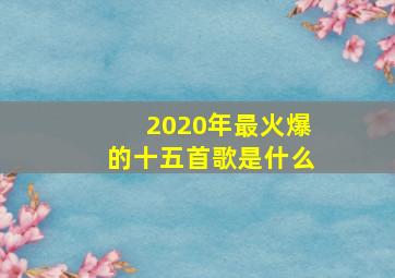 2020年最火爆的十五首歌是什么