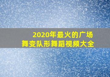 2020年最火的广场舞变队形舞蹈视频大全