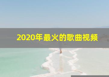 2020年最火的歌曲视频