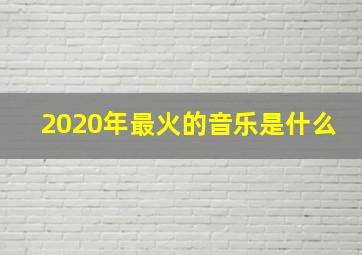 2020年最火的音乐是什么