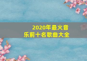 2020年最火音乐前十名歌曲大全