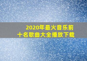 2020年最火音乐前十名歌曲大全播放下载