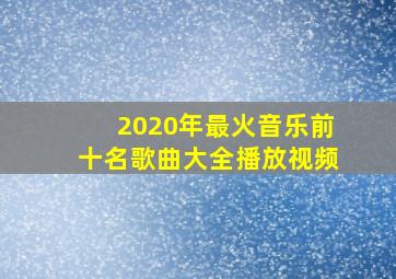 2020年最火音乐前十名歌曲大全播放视频