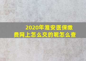 2020年淮安医保缴费网上怎么交的呢怎么查