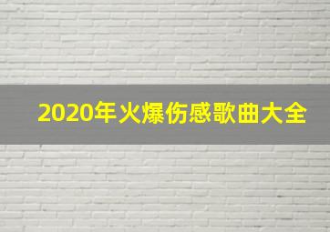 2020年火爆伤感歌曲大全