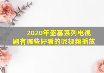 2020年盗墓系列电视剧有哪些好看的呢视频播放