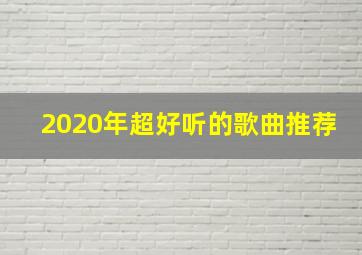 2020年超好听的歌曲推荐