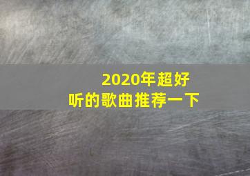 2020年超好听的歌曲推荐一下