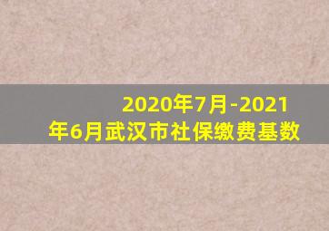 2020年7月-2021年6月武汉市社保缴费基数