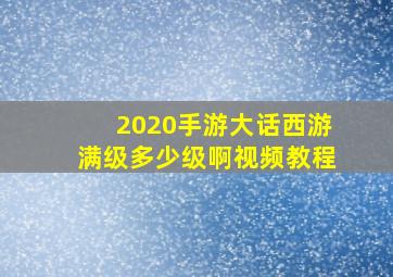 2020手游大话西游满级多少级啊视频教程