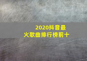 2020抖音最火歌曲排行榜前十