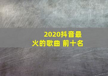 2020抖音最火的歌曲 前十名