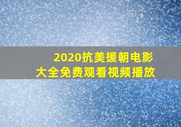 2020抗美援朝电影大全免费观看视频播放