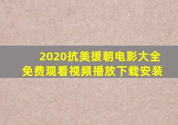 2020抗美援朝电影大全免费观看视频播放下载安装