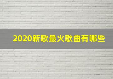 2020新歌最火歌曲有哪些