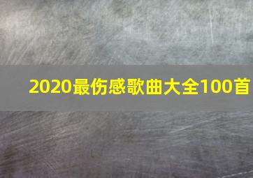 2020最伤感歌曲大全100首