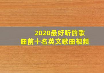 2020最好听的歌曲前十名英文歌曲视频