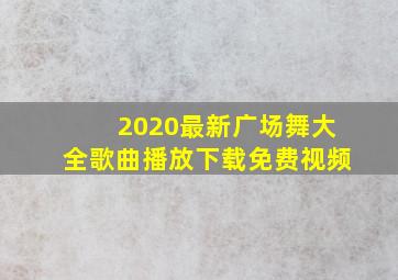 2020最新广场舞大全歌曲播放下载免费视频