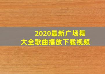 2020最新广场舞大全歌曲播放下载视频