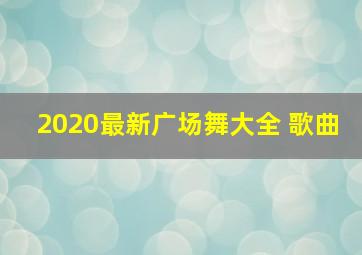 2020最新广场舞大全 歌曲