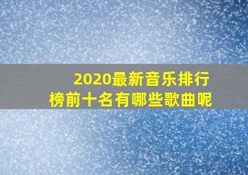 2020最新音乐排行榜前十名有哪些歌曲呢