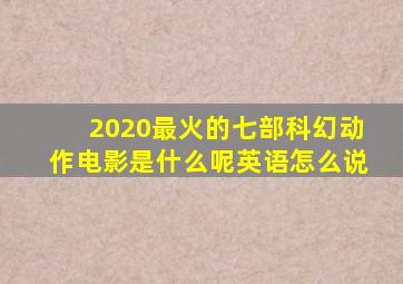 2020最火的七部科幻动作电影是什么呢英语怎么说