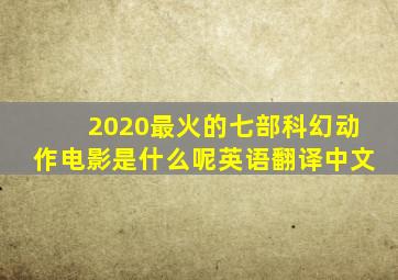 2020最火的七部科幻动作电影是什么呢英语翻译中文