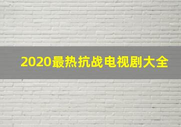 2020最热抗战电视剧大全