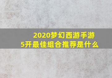 2020梦幻西游手游5开最佳组合推荐是什么