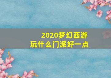 2020梦幻西游玩什么门派好一点