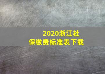 2020浙江社保缴费标准表下载