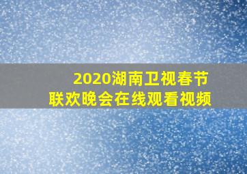 2020湖南卫视春节联欢晚会在线观看视频