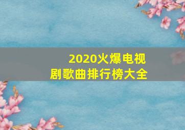 2020火爆电视剧歌曲排行榜大全