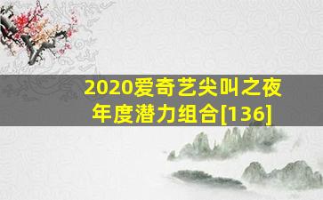 2020爱奇艺尖叫之夜年度潜力组合[136]